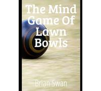The Mind Game of Lawn Bowls: How to Master Focus, Confidence and Winning Under Pressure