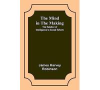 The Mind in the Making: The Relation of Intelligence to Social Reform