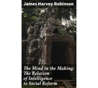 The Mind In The Making: The Relation Of Intelligence To Social Reform