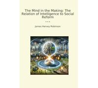 The Mind in the Making: The Relation of Intelligence to Social Reform (Classic Books)