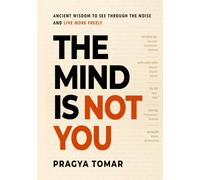 The Mind Is Not You: Ancient Wisdom to See Through the Noise and Live More Freely