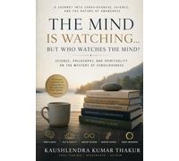 The Mind Is Watching... But Who Watches the Mind?: The Science, Psychology, and Spirituality of Awareness