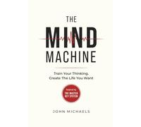 The Mind Machine: Train Your Thinking • Create the Life You Want (The Mind Machine Series)