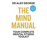 The Mind Manual: Your Complete Mental Fitness Toolkit (Dr Alex George)