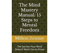 The Mind Mastery Manual: 15 Steps to Mental Freedom: The Secrets Your Mind Doesn’t Want You to Know