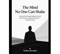 The Mind No One Can Shake: Simple Psychology Habits to Build Calm, Focus, and Quiet Respect - Starting Today