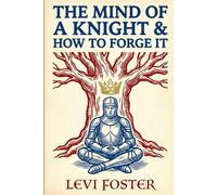 The Mind of a Knight & How to Forge it: Medieval Wisdom for the Modern Day