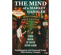 The Mind of a Market Gambler.: This book is your STOP-LOSS. Mental and Financial Traps That Destroy Traders.