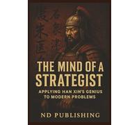 The Mind of a Strategist:: Applying Han Xin’s Genius to Modern Problems (Ancient Minds, Modern Moves)