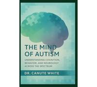 The Mind of Autism: Understanding Cognition, Behavior, and Neurology Across the Spectrum Volume Two of The Heart of Autism Series