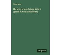 The Mind of Man Being a Natural System of Mental Philosophy