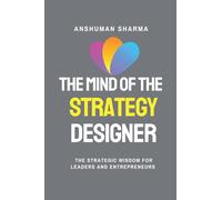 The Mind of the Strategy Designer- The Strategic Wisdom for Leaders and Entrepreneurs