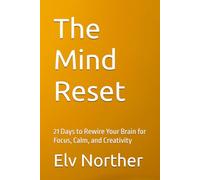 The Mind Reset: 21 Days to Rewire Your Brain for Focus, Calm, and Creativity