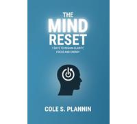 The Mind Reset: 7 Days to Regain Clarity, Focus and Energy: A Simple Guide to Declutter Your Mind, Reset Your Routine, and Reclaim Control