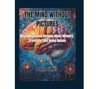 THE MIND WITHOUT PICTURES: What Aphantasia Reveals About Memory, Creativity, and Being Human