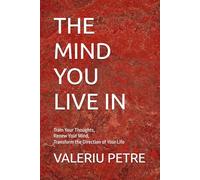 The Mind You Live In: Train Your Thoughts, Renew Your Mind, and Transform the Direction of Your Life