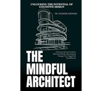 The Mindful Architect: Unlocking the Potential of Cognitive Design: Enhance Environments, Elevate Minds: Harnessing Design for Cognitive Excellence