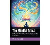 The Mindful Artist: Meditation and Creativity in Practice For A Successful Artist Career