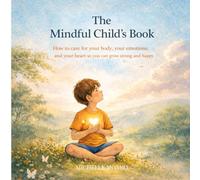 THE MINDFUL CHILD’S BOOK: How to take care of your body, your emotions, and your heart to grow strong and happy