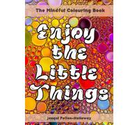 The Mindful Colouring Book: Enjoy The Little Things, creating calm for Teens and Adults through colour.