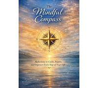 The Mindful Compass: Reflections to Guide, Inspire, and Empower Every Step of Your Life