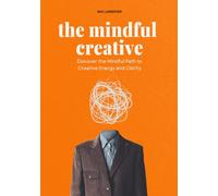 The Mindful Creative: Discover the Mindful Path to Creative Energy and Clarity (Mindful Productivity)