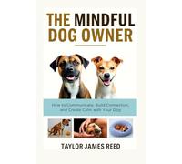 The Mindful Dog Owner: How to Communicate, Build Connection, and Create Calm with Your Dog