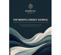 The Mindful Energy Journal: A 120-Day Gratitude and Focus Tracker for High Performers