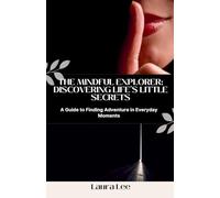 The Mindful Explorer: Discovering Life’s Little Secrets: A Guide to Finding Adventure in Everyday Moments