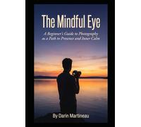 The Mindful Eye: A Beginner's Guide to Photography as a Path to Presence and Inner Calm