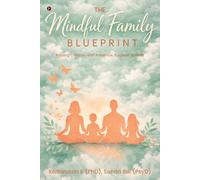 The Mindful Family Blueprint: Raising Children with Presence, Purpose and Heart