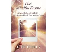The Mindful Frame: A Mindfulness Guide to Stop Overthinking & Find Mental Clarity: 2 (Become Happier)