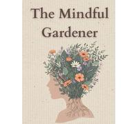 The Mindful Gardener: Garden Journal & Planner for Women | A Monthly Gardening Log Book with Reflections, Inspiration, Mindfulness Exercises & Planting Plans