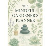 The Mindful Gardener’s Planner: Plant Logs, Layout Designs, Inventories & To-Do Trackers