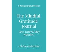 The Mindful Gratitude Journal: 5 Minute Daily Reflection for Calm, Clarity & Positivity