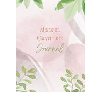 The Mindful Gratitude Journal: Daily Prompts to Help You Slow Down, Reflect, and Focus on What Truly Matters for 100 days