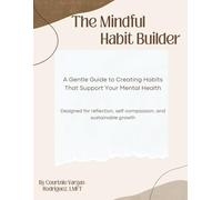 The Mindful Habit Builder: A Gentle Guide to Creating Habits That Support Your Mental Health