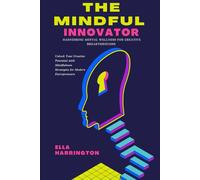 The Mindful Innovator: Harnessing Mental Wellness for Creative Breakthroughs: Unlock Your Creative Potential with Mindfulness Strategies for Modern Entrepreneurs