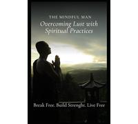 The Mindful Man: Overcoming Lust with Spiritual Practices: A Practical Guide to Self-Control, Inner Peace, and Lasting Freedom Through Mindfulness and ... the Chains: The Seven Deadly Sins Series)