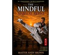 The Mindful Martial Artist: Ki, Consciousness, and The Way of Mindfulness (Consciousness Development)