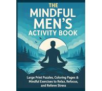 The Mindful Men's Activity Book: Large Print Puzzles, Coloring Pages, Journaling Prompts & Mindfulness Exercises to Unwind, Recharge, and Relieve ... - Creative Activities for a Balanced Mind)