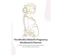 The Mindful Midwife Pregnancy Planner & Workbook: A Holistic Guide to Pregnancy, Birth & Motherhood with Confidence, Clarity & Power