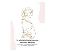 The Mindful Midwife Pregnancy Planner & Workbook: A Holistic Guide to Pregnancy, Birth & Motherhood with Confidence, Clarity & Power