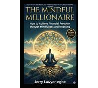 The Mindful Millionaire: How to Achieve Financial Freedom through Mindfulness and Investing (Success & Mindfulness Mastery Series)