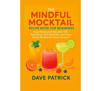 The Mindful Mocktail Recipe Book for Beginners: Easy Mixology Drinks with 150 Refreshing, Non-Alcoholic, and Party-Ready Recipes for Every Occasion