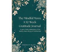 The Mindful Mom: A 52-Week Gratitude Journal: A year of daily celebrations of the beauty, chaos, and joy of motherhood.