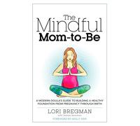 The Mindful Mom-To-Be: A Modern Doula's Guide to Building a Healthy Foundation from Pregnancy Through Birth