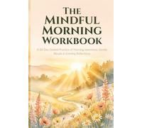 The Mindful Morning Workbook: A 30-Day Guided Practice of Morning Intentions, Gentle Rituals, and Evening Reflections to Start Each Day with Calm and Clarity