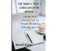 The Mindful Path: A Guided Gratitude Journal: Cultivate Peace, Presence, and Joy Through Mindfulness, Reflection, and Art