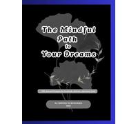 The Mindful Path to Your Dreams: 200 Journal Prompts for Gratitude, Release, and Inner Trust: A Guided Journey to Align Your Thoughts, Emotions, and Actions with Your Deepest Aspirations